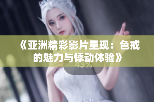 《亚洲精彩影片呈现：色戒的魅力与悸动体验》
