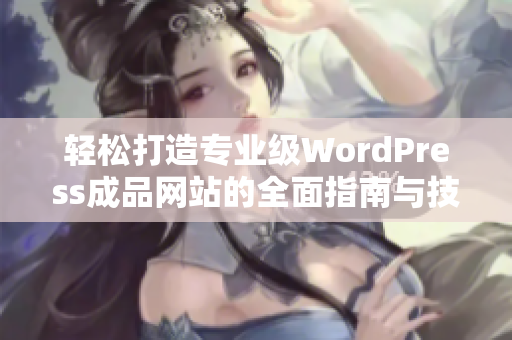 轻松打造专业级WordPress成品网站的全面指南与技巧