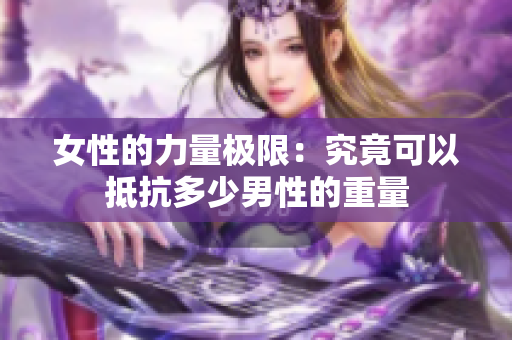 女性的力量极限：究竟可以抵抗多少男性的重量