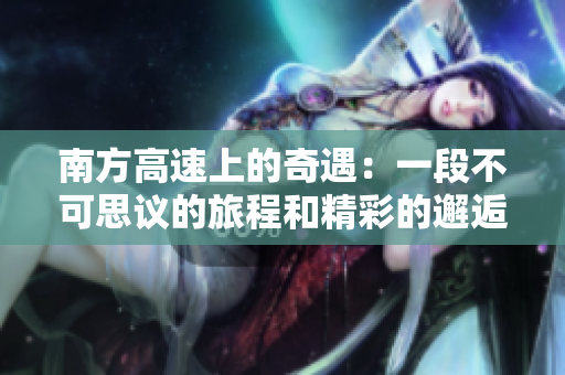 南方高速上的奇遇：一段不可思议的旅程和精彩的邂逅