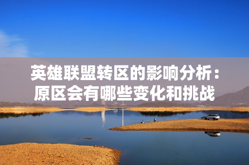 英雄联盟转区的影响分析：原区会有哪些变化和挑战