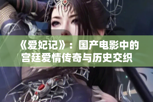 《爱妃记》：国产电影中的宫廷爱情传奇与历史交织