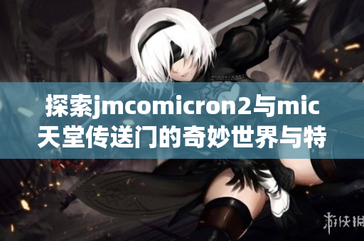 探索jmcomicron2与mic天堂传送门的奇妙世界与特色功能