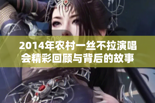 2014年农村一丝不拉演唱会精彩回顾与背后的故事