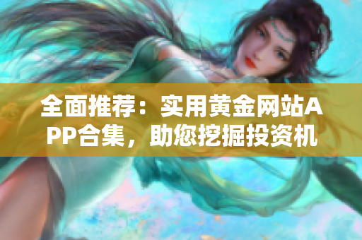 全面推荐：实用黄金网站APP合集，助您挖掘投资机会