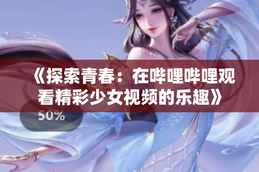 《探索青春：在哔哩哔哩观看精彩少女视频的乐趣》