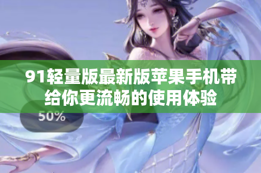 91轻量版最新版苹果手机带给你更流畅的使用体验