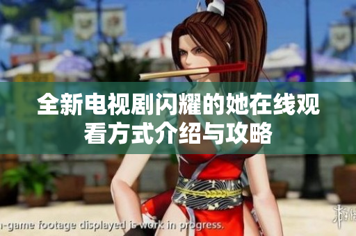 全新电视剧闪耀的她在线观看方式介绍与攻略