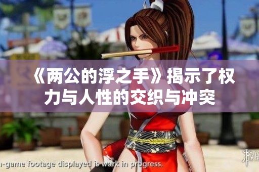 《两公的浮之手》揭示了权力与人性的交织与冲突