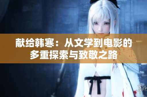 献给韩寒：从文学到电影的多重探索与致敬之路