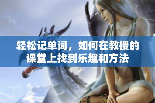 轻松记单词，如何在教授的课堂上找到乐趣和方法