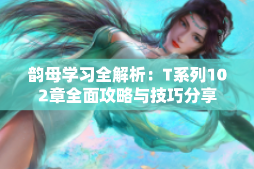 韵母学习全解析：T系列102章全面攻略与技巧分享