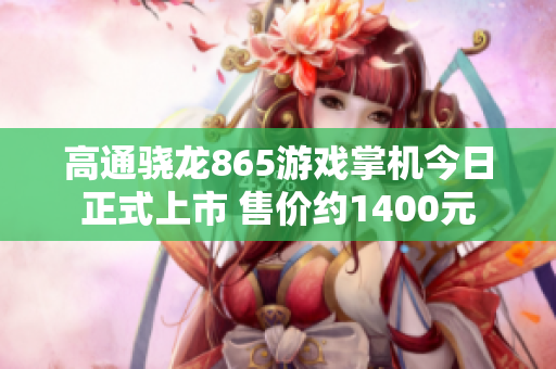 高通骁龙865游戏掌机今日正式上市 售价约1400元
