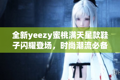 全新yeezy蜜桃满天星款鞋子闪耀登场，时尚潮流必备选择