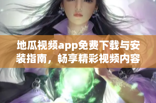 地瓜视频app免费下载与安装指南，畅享精彩视频内容