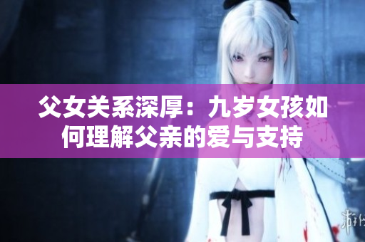 父女关系深厚：九岁女孩如何理解父亲的爱与支持