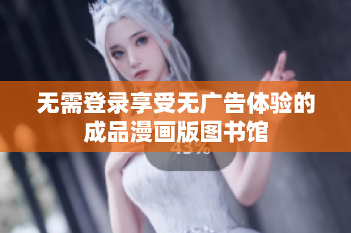 无需登录享受无广告体验的成品漫画版图书馆