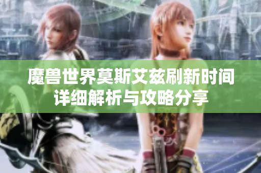 魔兽世界莫斯艾兹刷新时间详细解析与攻略分享