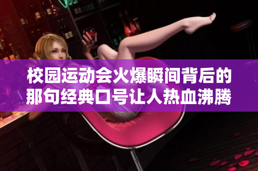 校园运动会火爆瞬间背后的那句经典口号让人热血沸腾