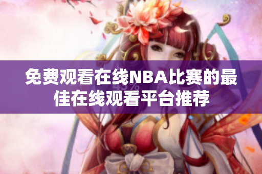 免费观看在线NBA比赛的最佳在线观看平台推荐