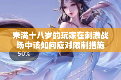 未满十八岁的玩家在刺激战场中该如何应对限制措施