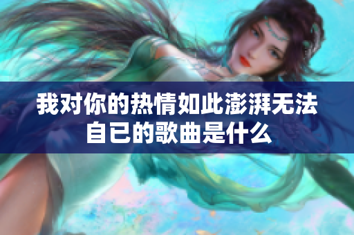 我对你的热情如此澎湃无法自已的歌曲是什么