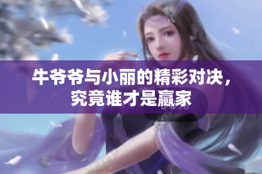 牛爷爷与小丽的精彩对决，究竟谁才是赢家