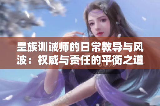 皇族训诫师的日常教导与风波：权威与责任的平衡之道