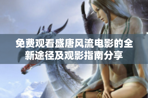 免费观看盛唐风流电影的全新途径及观影指南分享