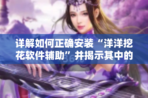 详解如何正确安装“洋洋挖花软件辅助”并揭示其中的风险与注意事项