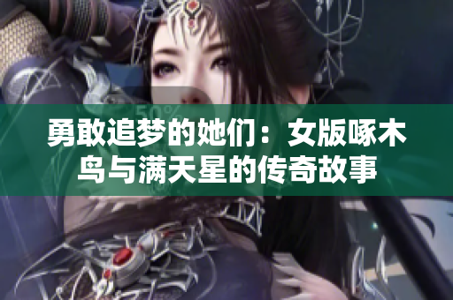 勇敢追梦的她们：女版啄木鸟与满天星的传奇故事