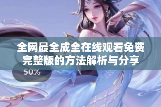 全网最全成全在线观看免费完整版的方法解析与分享