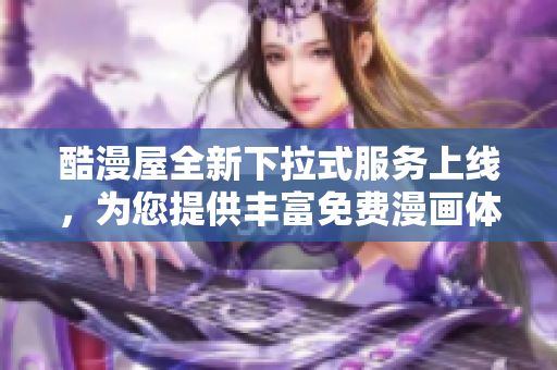 酷漫屋全新下拉式服务上线，为您提供丰富免费漫画体验