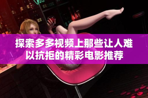 探索多多视频上那些让人难以抗拒的精彩电影推荐