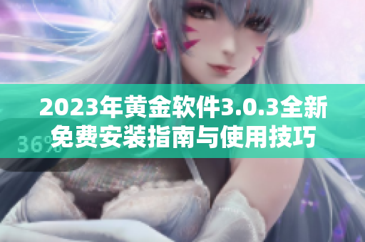 2023年黄金软件3.0.3全新免费安装指南与使用技巧