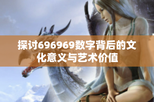 探讨696969数字背后的文化意义与艺术价值