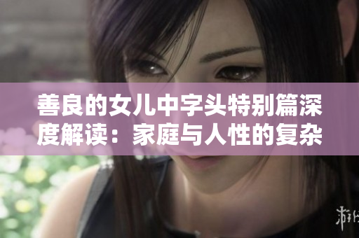 善良的女儿中字头特别篇深度解读：家庭与人性的复杂纠葛