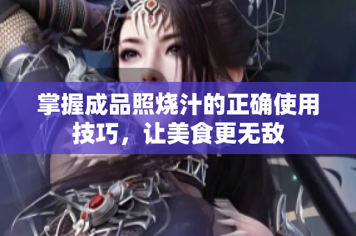 掌握成品照烧汁的正确使用技巧，让美食更无敌