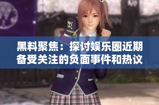 黑料聚焦：探讨娱乐圈近期备受关注的负面事件和热议话题