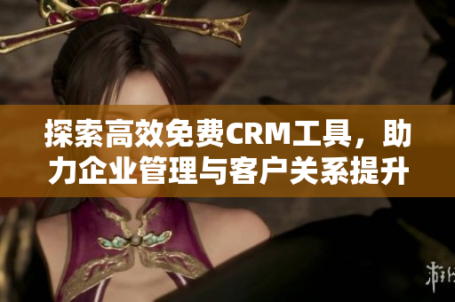 探索高效免费CRM工具，助力企业管理与客户关系提升
