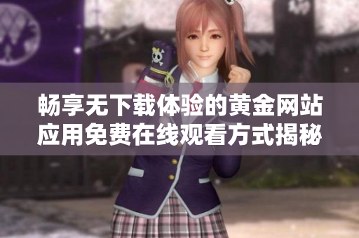 畅享无下载体验的黄金网站应用免费在线观看方式揭秘