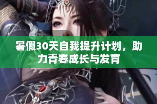 暑假30天自我提升计划，助力青春成长与发育