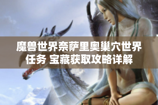 魔兽世界奈萨里奥巢穴世界任务 宝藏获取攻略详解