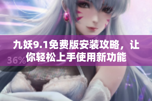 九妖9.1免费版安装攻略，让你轻松上手使用新功能