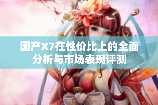 国产X7在性价比上的全面分析与市场表现评测
