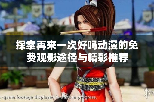 探索再来一次好吗动漫的免费观影途径与精彩推荐
