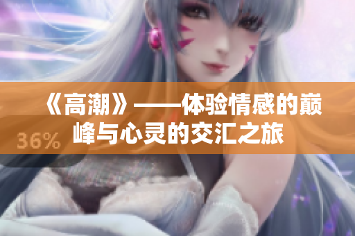 《高潮》——体验情感的巅峰与心灵的交汇之旅