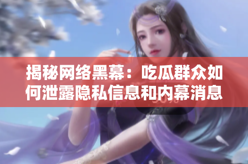 揭秘网络黑幕：吃瓜群众如何泄露隐私信息和内幕消息
