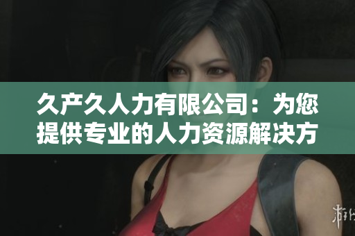 久产久人力有限公司：为您提供专业的人力资源解决方案