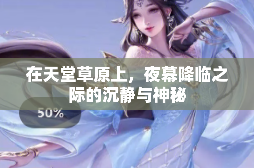 在天堂草原上，夜幕降临之际的沉静与神秘